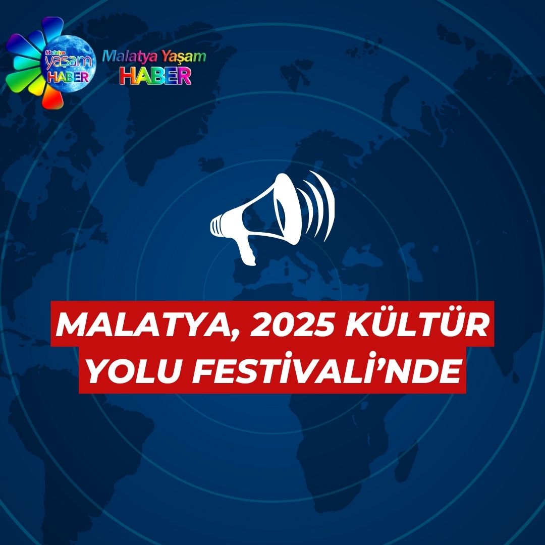 MALATYA, 2025 KÜLTÜR YOLU FESTİVALİ’NDE